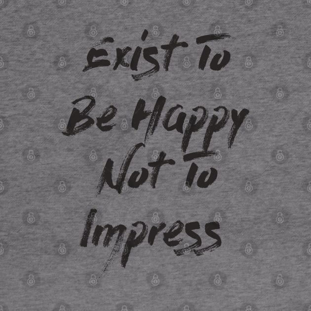 Exist To Be Happy Not To Impress by LanaBanana